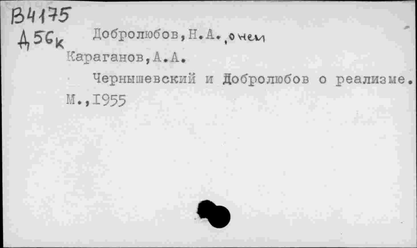 ﻿Д5ск	Добролюбов, Н. А.
Караганов,А.А.
Чернышевский и Добролюбов о реализме.
М.,1955